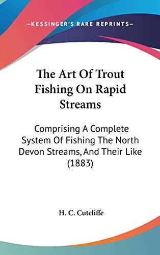 The Art Of Trout Fishing On Rapid Streams: Comprising A Complete System Of Fishing The North Devon Streams, And Their Like (1883)