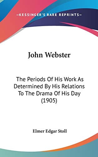 John Webster: The Periods Of His Work As Determined By His Relations To The Drama Of His Day (1905)