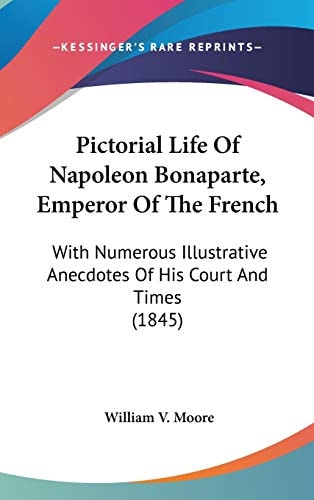 Pictorial Life Of Napoleon Bonaparte, Emperor Of The French: With Numerous Illustrative Anecdotes Of His Court And Times (1845)