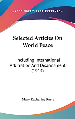 Selected Articles On World Peace: Including International Arbitration And Disarmament (1914)