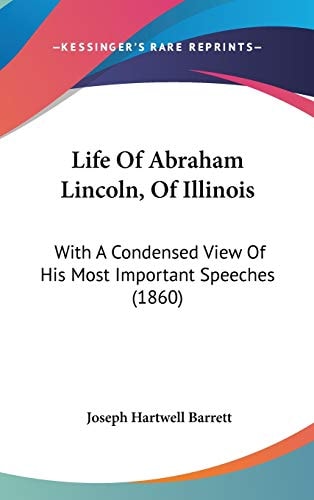 Life Of Abraham Lincoln, Of Illinois: With A Condensed View Of His Most Important Speeches (1860)