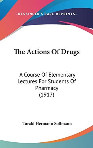 The Actions Of Drugs: A Course Of Elementary Lectures For Students Of Pharmacy (1917)