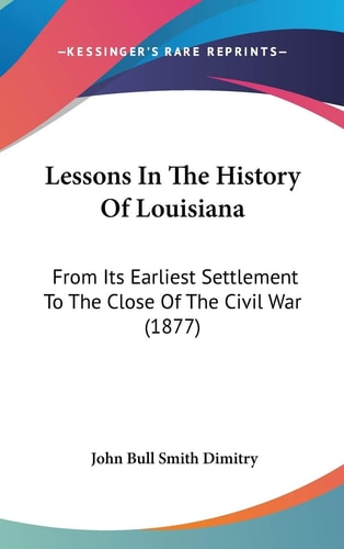 Lessons In The History Of Louisiana: From Its Earliest Settlement To The Close Of The Civil War (1877)