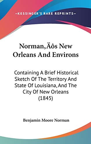 Norman’s New Orleans And Environs: Containing A Brief Historical Sketch Of The Territory And State Of Louisiana, And The City Of New Orleans (1845)