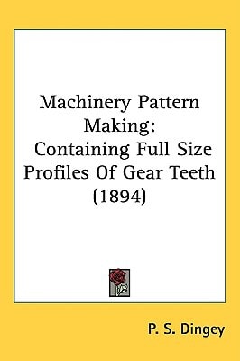 Machinery Pattern Making: Containing Full Size Profiles Of Gear Teeth (1894)