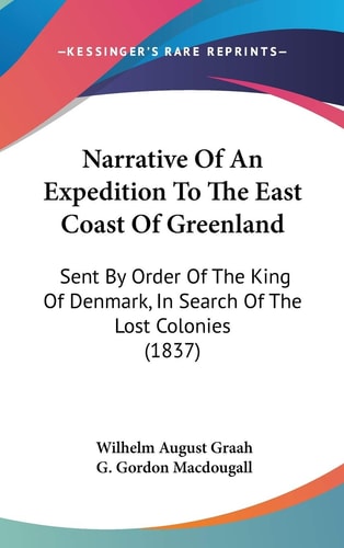 Narrative Of An Expedition To The East Coast Of Greenland: Sent By Order Of The King Of Denmark, In Search Of The Lost Colonies (1837)