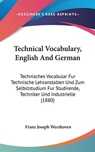 Technical Vocabulary, English And German: Technisches Vocabular Fur Technische Lehranstalten Und Zum Selbststudium Fur Studirende, Techniker Und Industrielle (1880) (English and German Edition)