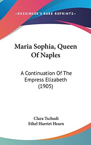 Maria Sophia, Queen Of Naples: A Continuation Of The Empress Elizabeth (1905)