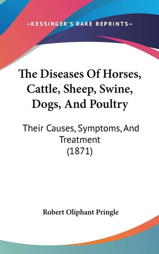The Diseases Of Horses, Cattle, Sheep, Swine, Dogs, And Poultry: Their Causes, Symptoms, And Treatment (1871)