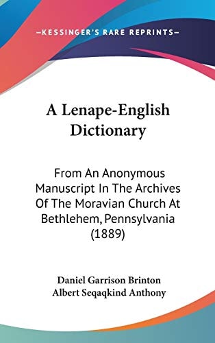 A Lenape-English Dictionary: From An Anonymous Manuscript In The Archives Of The Moravian Church At Bethlehem, Pennsylvania (1889) (Legacy Reprint) (English and Algonquian Languages Edition)