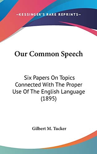 Our Common Speech: Six Papers On Topics Connected With The Proper Use Of The English Language (1895)