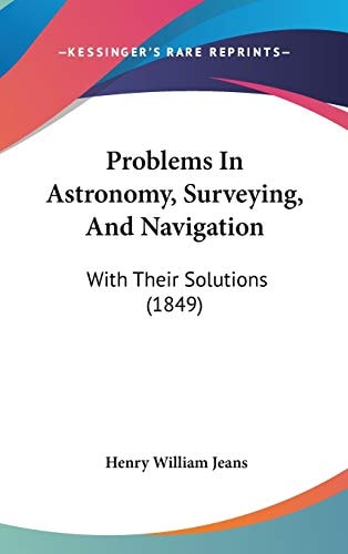 Problems In Astronomy, Surveying, And Navigation: With Their Solutions (1849)