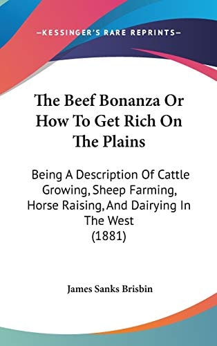 The Beef Bonanza Or How To Get Rich On The Plains: Being A Description Of Cattle Growing, Sheep Farming, Horse Raising, And Dairying In The West (1881)