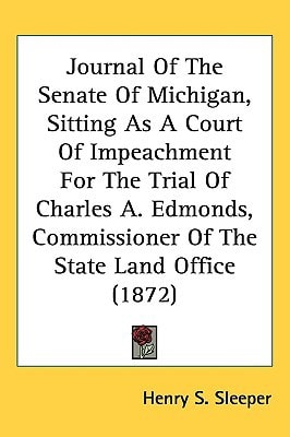 Journal Of The Senate Of Michigan, Sitting As A Court Of Impeachment For The Trial Of Charles A. Edmonds, Commissioner Of The State Land Office (1872)
