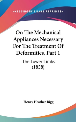 On The Mechanical Appliances Necessary For The Treatment Of Deformities, Part 1: The Lower Limbs (1858)