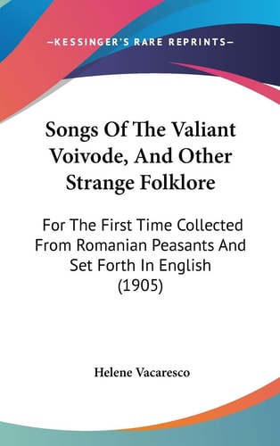 Songs Of The Valiant Voivode, And Other Strange Folklore: For The First Time Collected From Romanian Peasants And Set Forth In English (1905)