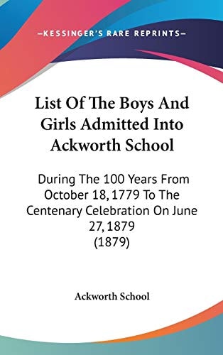 List Of The Boys And Girls Admitted Into Ackworth School: During The 100 Years From October 18, 1779 To The Centenary Celebration On June 27, 1879 (1879)