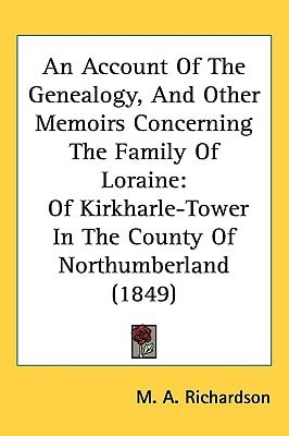 An Account Of The Genealogy, And Other Memoirs Concerning The Family Of Loraine: Of Kirkharle-Tower In The County Of Northumberland (1849)