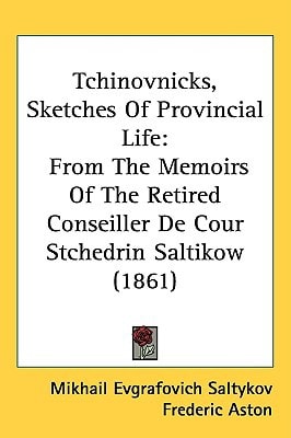 Tchinovnicks, Sketches Of Provincial Life: From The Memoirs Of The Retired Conseiller De Cour Stchedrin Saltikow (1861)
