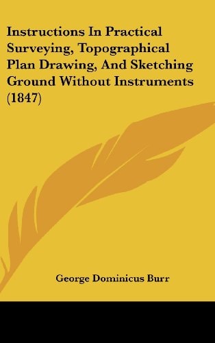 Instructions In Practical Surveying, Topographical Plan Drawing, And Sketching Ground Without Instruments (1847)