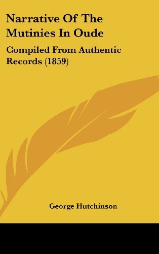 Narrative Of The Mutinies In Oude: Compiled From Authentic Records (1859)