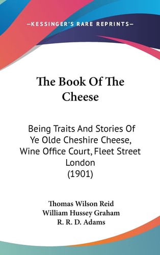 The Book Of The Cheese: Being Traits And Stories Of Ye Olde Cheshire Cheese, Wine Office Court, Fleet Street London (1901)