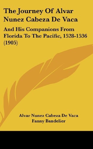 The Journey Of Alvar Nunez Cabeza De Vaca: And His Companions From Florida To The Pacific, 1528-1536 (1905)