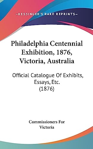 Philadelphia Centennial Exhibition, 1876, Victoria, Australia: Official Catalogue Of Exhibits, Essays, Etc. (1876)