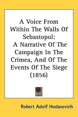 A Voice From Within The Walls Of Sebastopol: A Narrative Of The Campaign In The Crimea, And Of The Events Of The Siege (1856)