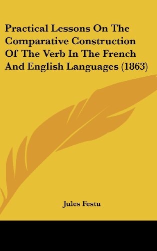 Practical Lessons On The Comparative Construction Of The Verb In The French And English Languages (1863)