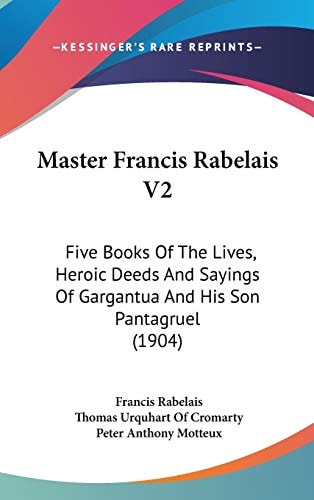 Master Francis Rabelais V2: Five Books Of The Lives, Heroic Deeds And Sayings Of Gargantua And His Son Pantagruel (1904)