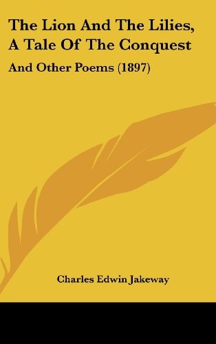 The Lion And The Lilies, A Tale Of The Conquest: And Other Poems (1897)