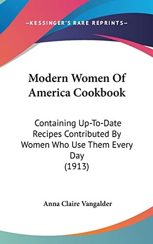 Modern Women Of America Cookbook: Containing Up-To-Date Recipes Contributed By Women Who Use Them Every Day (1913)