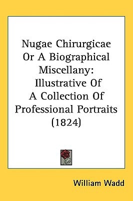 Nugae Chirurgicae Or A Biographical Miscellany: Illustrative Of A Collection Of Professional Portraits (1824)