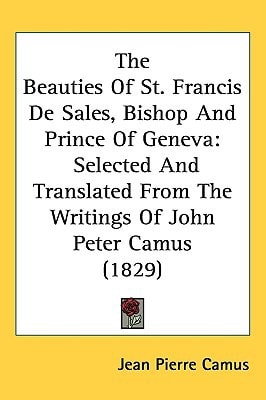The Beauties Of St. Francis De Sales, Bishop And Prince Of Geneva: Selected And Translated From The Writings Of John Peter Camus (1829)
