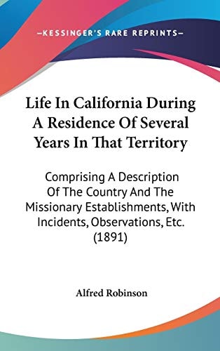 Life In California During A Residence Of Several Years In That Territory: Comprising A Description Of The Country And The Missionary Establishments, With Incidents, Observations, Etc. (1891)