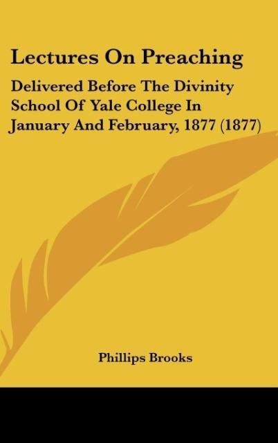 Lectures On Preaching: Delivered Before The Divinity School Of Yale College In January And February, 1877 (1877)