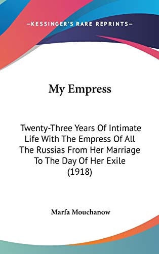 My Empress: Twenty-Three Years Of Intimate Life With The Empress Of All The Russias From Her Marriage To The Day Of Her Exile (1918)
