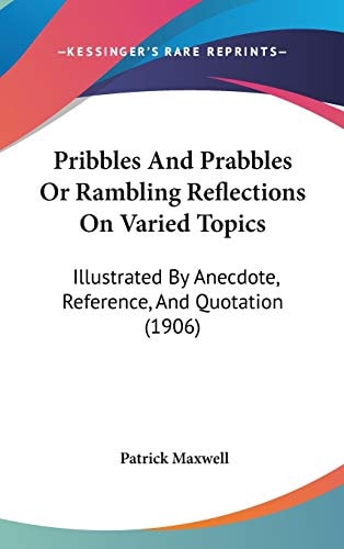 Pribbles And Prabbles Or Rambling Reflections On Varied Topics: Illustrated By Anecdote, Reference, And Quotation (1906)
