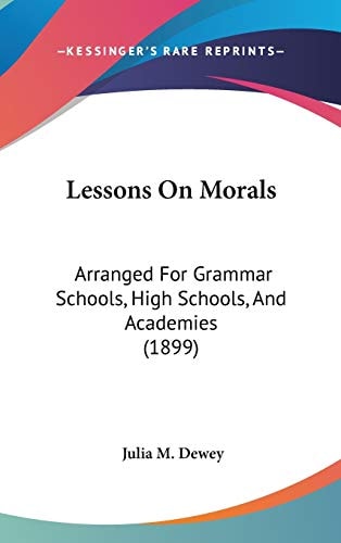 Lessons On Morals: Arranged For Grammar Schools, High Schools, And Academies (1899)