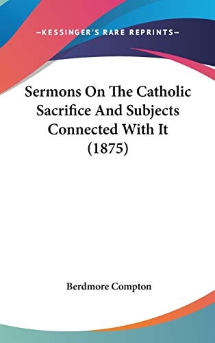 Sermons On The Catholic Sacrifice And Subjects Connected With It (1875)