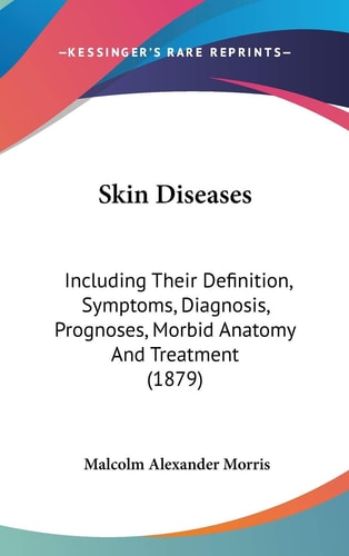 Skin Diseases: Including Their Definition, Symptoms, Diagnosis, Prognoses, Morbid Anatomy And Treatment (1879)