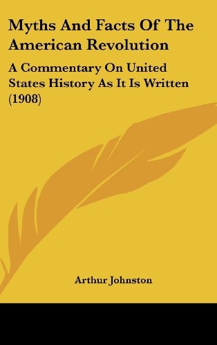 Myths And Facts Of The American Revolution: A Commentary On United States History As It Is Written (1908)