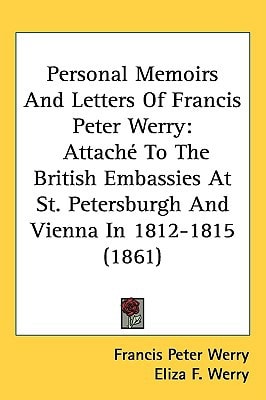 Personal Memoirs And Letters Of Francis Peter Werry: Attaché To The British Embassies At St. Petersburgh And Vienna In 1812-1815 (1861)