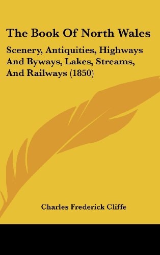 The Book Of North Wales: Scenery, Antiquities, Highways And Byways, Lakes, Streams, And Railways (1850)