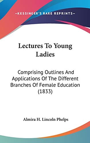 Lectures To Young Ladies: Comprising Outlines And Applications Of The Different Branches Of Female Education (1833)