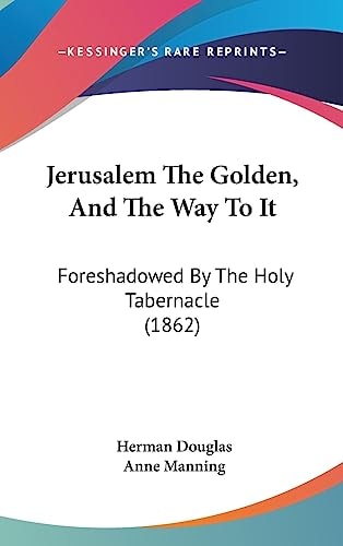 Jerusalem The Golden, And The Way To It: Foreshadowed By The Holy Tabernacle (1862)