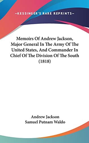 Memoirs Of Andrew Jackson, Major General In The Army Of The United States, And Commander In Chief Of The Division Of The South (1818)