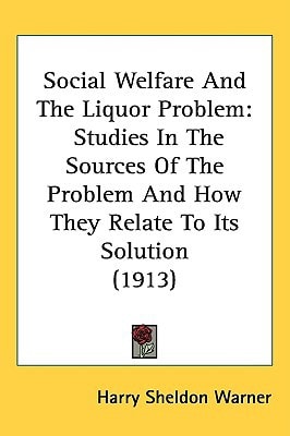 Social Welfare And The Liquor Problem: Studies In The Sources Of The Problem And How They Relate To Its Solution (1913)