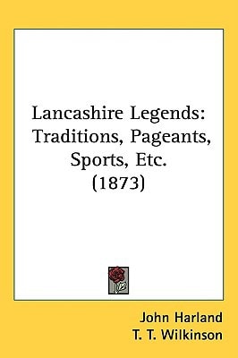 Lancashire Legends: Traditions, Pageants, Sports, Etc. (1873)